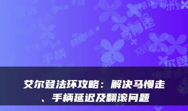 艾尔登法环攻略:解决马慢走、手柄延迟及翻滚问题