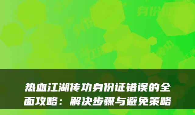 热血江湖传功身份证错误的全面攻略：解决步骤与避免策略