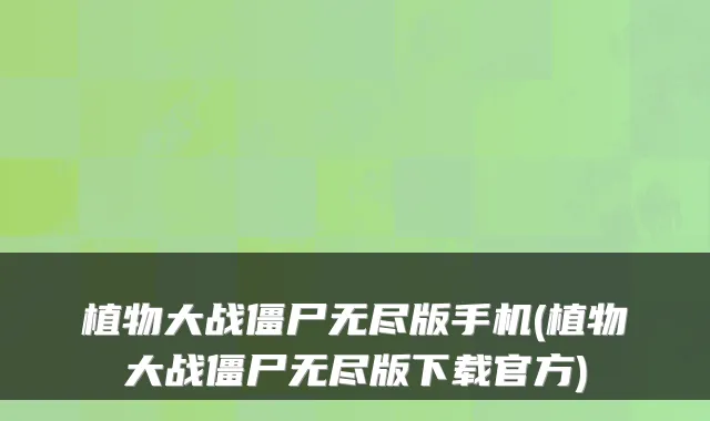 植物大战僵尸无尽版手机(植物大战僵尸无尽版下载官方)