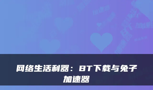 网络生活利器：BT下载与兔子加速器