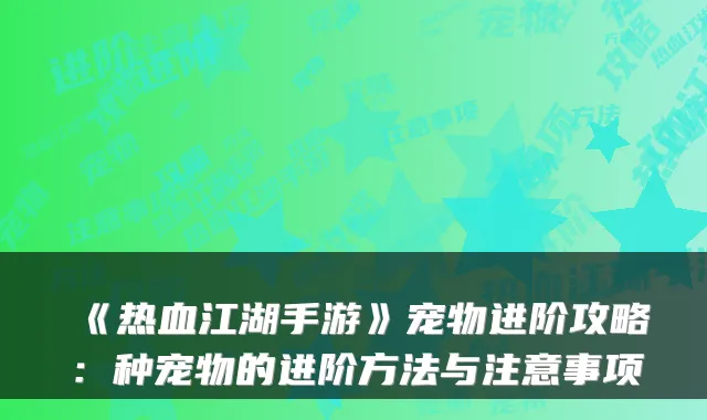《热血江湖手游》宠物进阶攻略：种宠物的进阶方法与注意事项