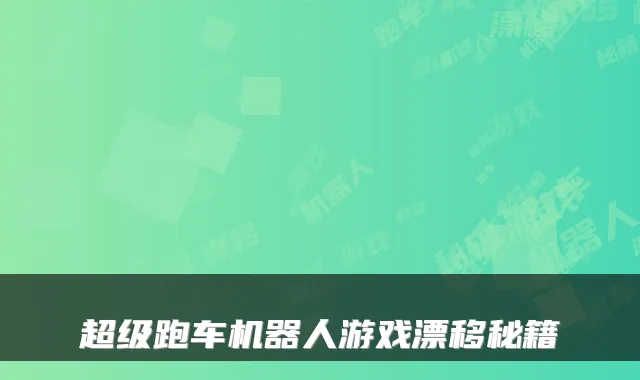 超级跑车机器人游戏漂移秘籍