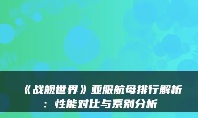 《战舰世界》亚服航母排行解析：性能对比与系别分析