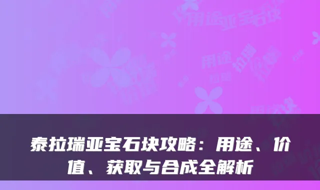 泰拉瑞亚宝石块攻略：用途、价值、获取与合成全解析