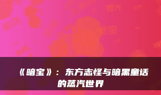 《暗宝》：东方志怪与暗黑童话的蒸汽世界
