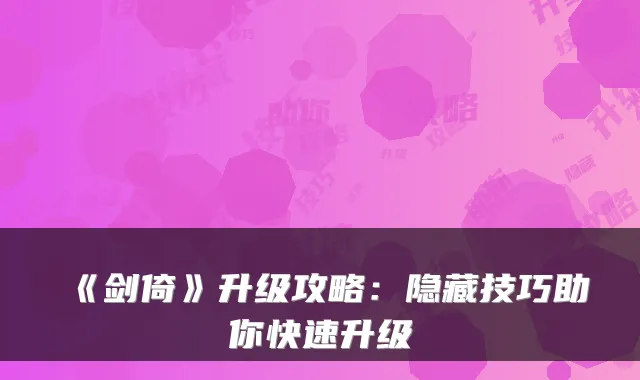 《剑倚》升级攻略:隐藏技巧助你快速升级