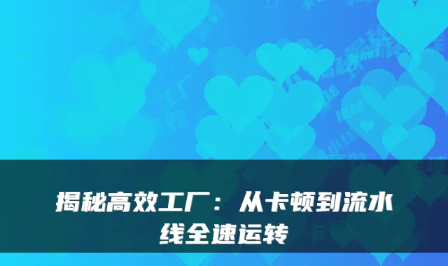 揭秘高效工厂：从卡顿到流水线全速运转