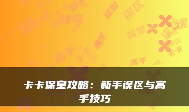 卡卡保皇攻略:新手误区与高手技巧