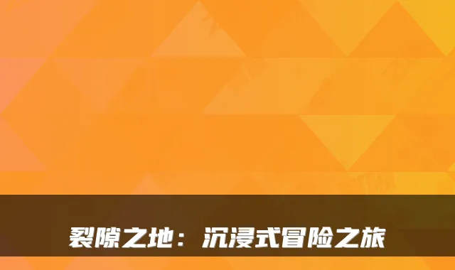 裂隙之地：沉浸式冒险之旅