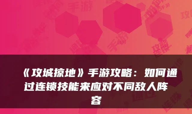 《攻城掠地》手游攻略：如何通过连锁技能来应对不同敌人阵容