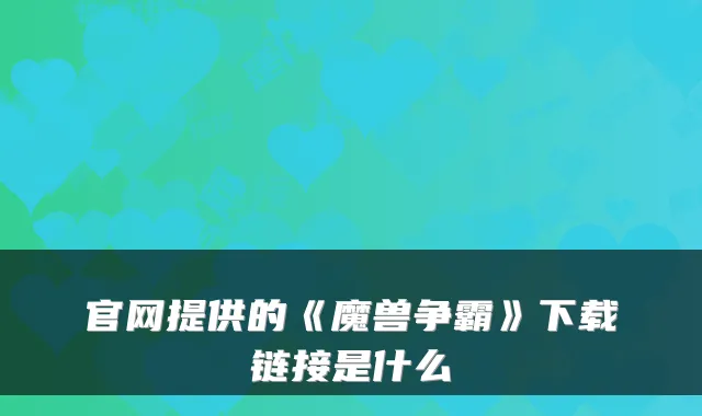 官网提供的《魔兽争霸》下载链接是什么