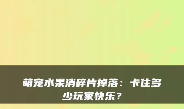 萌宠水果消碎片掉落：卡住多少玩家快乐？