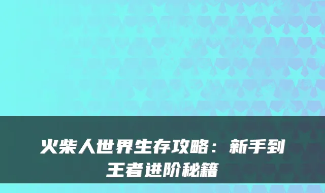 火柴人世界生存攻略:新手到王者进阶秘籍