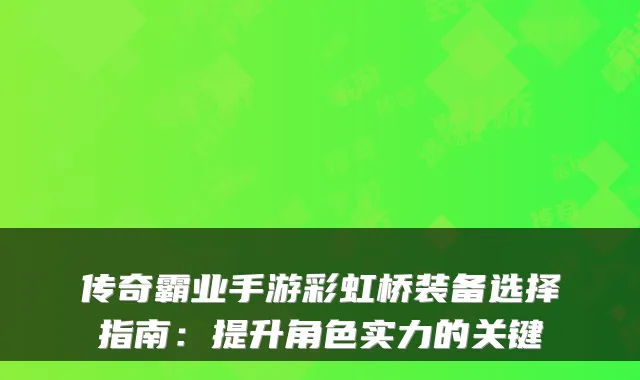 传奇霸业手游彩虹桥装备选择指南：提升角色实力的关键