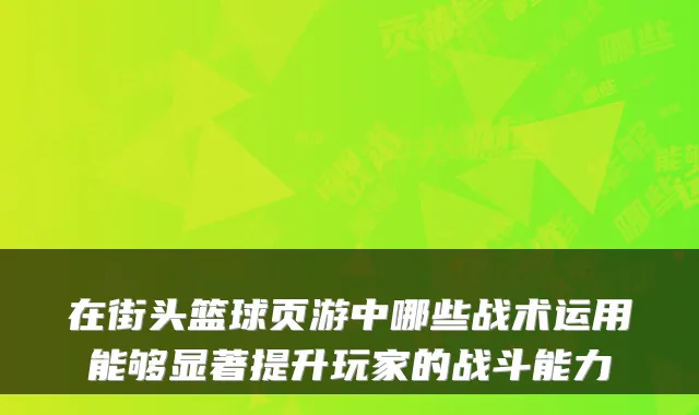 在街头篮球页游中哪些战术运用能够显著提升玩家的战斗能力