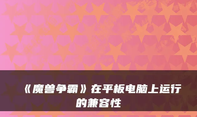《魔兽争霸》在平板电脑上运行的兼容性