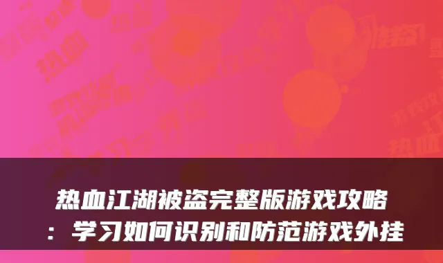 热血江湖被盗完整版游戏攻略：学习如何识别和防范游戏外挂
