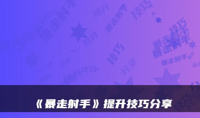 《暴走射手》提升技巧分享