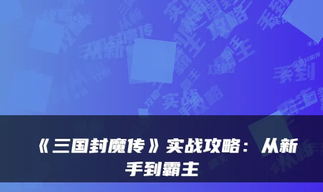 《三国封魔传》实战攻略:从新手到霸主