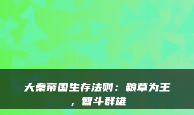 大秦帝国生存法则:粮草为王,智斗群雄