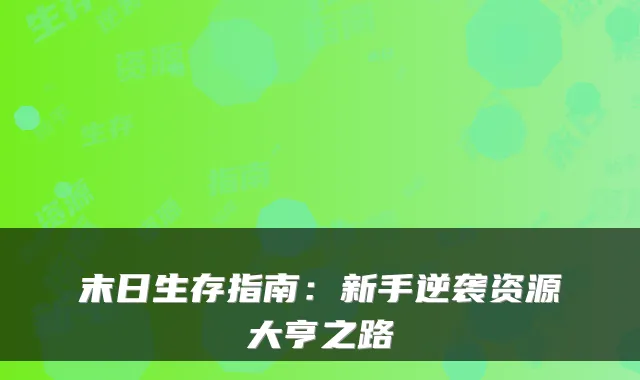 末日生存指南：新手逆袭资源大亨之路