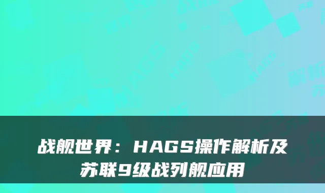 战舰世界:HAGS操作解析及苏联9级战列舰应用