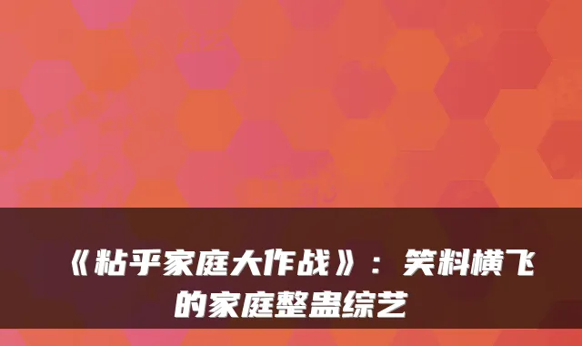 《粘乎家庭大作战》：笑料横飞的家庭整蛊综艺