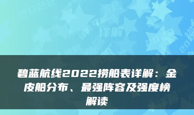 碧蓝航线2022捞船表详解:金皮船分布、最强阵容及强度榜解读