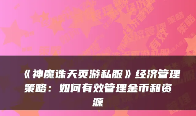 《神魔诛天页游私服》经济管理策略：如何有效管理金币和资源
