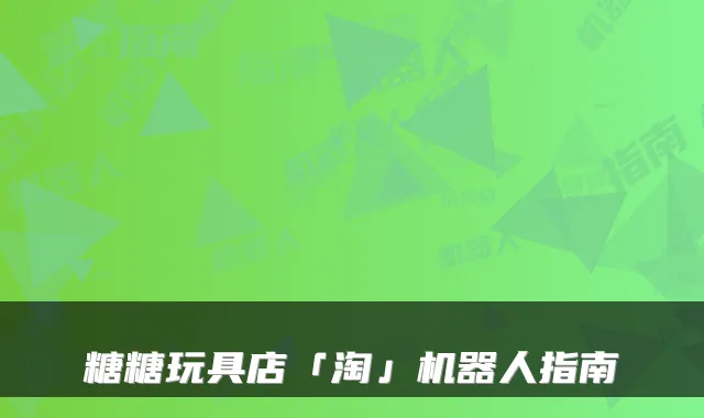糖糖玩具店「淘」机器人指南