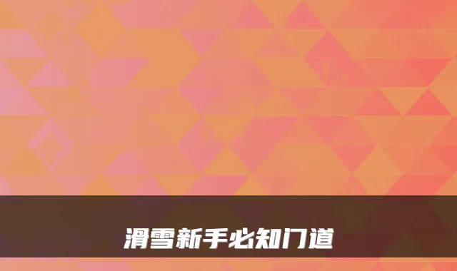 滑雪新手必知门道