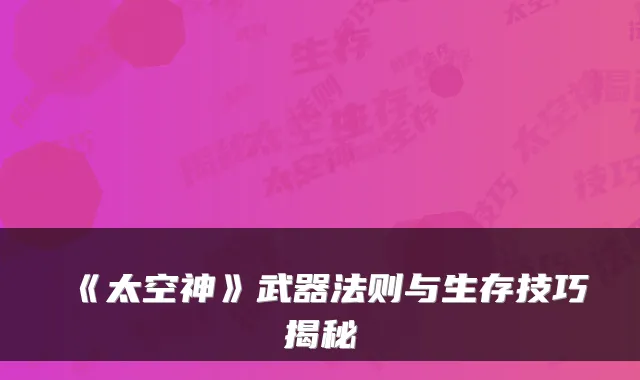 《太空神》武器法则与生存技巧揭秘