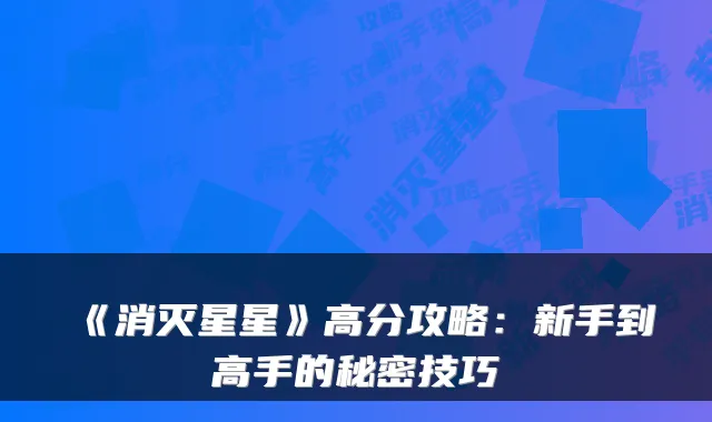 《消灭星星》高分攻略：新手到高手的秘密技巧