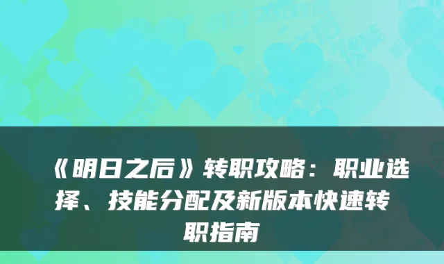 《明日之后》转职攻略:职业选择、技能分配及新版本快速转职指南