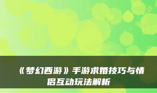 《梦幻西游》手游求婚技巧与情侣互动玩法解析