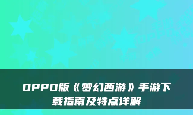 OPPO版《梦幻西游》手游下载指南及特点详解
