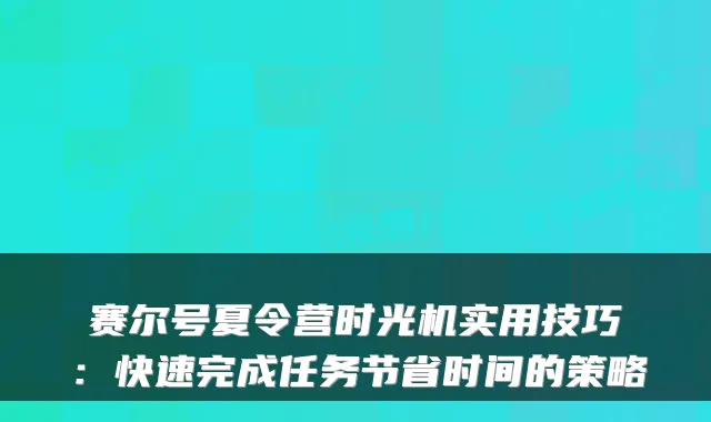 赛尔号夏令营时光机实用技巧：快速完成任务节省时间的策略