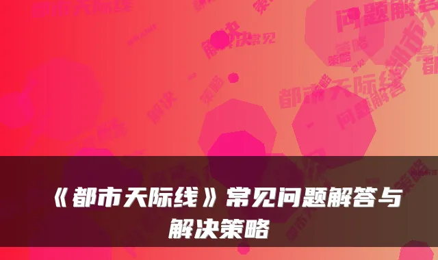 《都市天际线》常见问题解答与解决策略