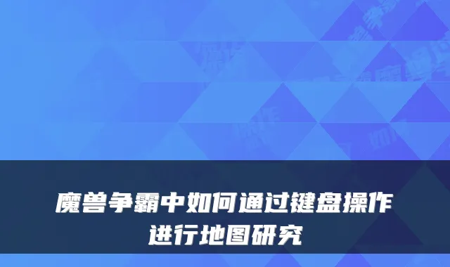 魔兽争霸中如何通过键盘操作进行地图研究