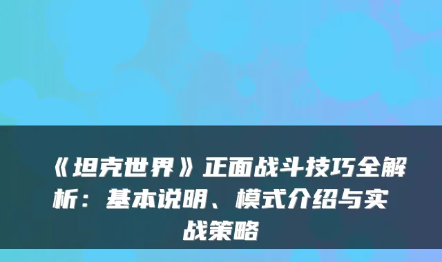 《坦克世界》正面战斗技巧全解析：基本说明、模式介绍与实战策略