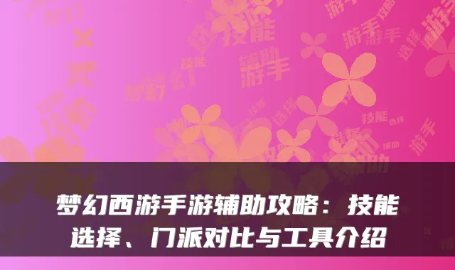 梦幻西游手游辅助攻略：技能选择、门派对比与工具介绍