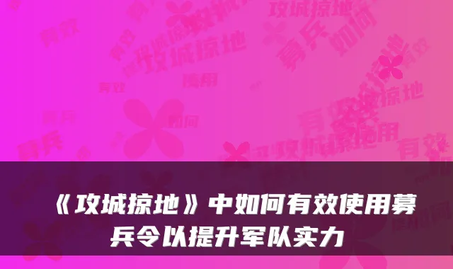 《攻城掠地》中如何有效使用募兵令以提升军队实力