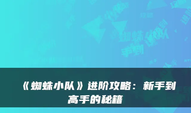 《蜘蛛小队》进阶攻略:新手到高手的秘籍
