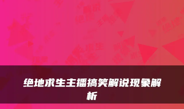 绝地求生主播搞笑解说现象解析