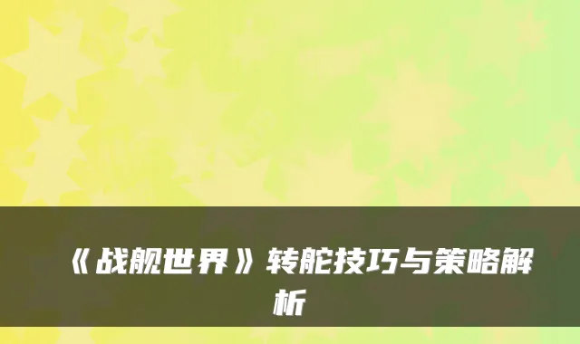 《战舰世界》转舵技巧与策略解析
