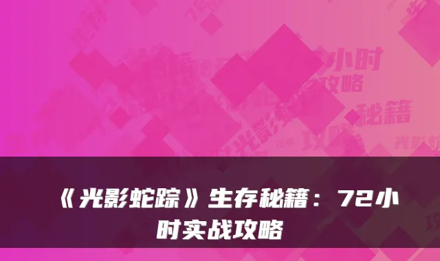 《光影蛇踪》生存秘籍：72小时实战攻略