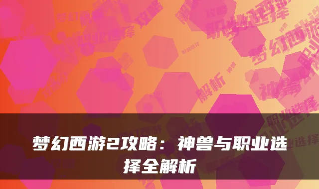 梦幻西游2攻略：神兽与职业选择全解析