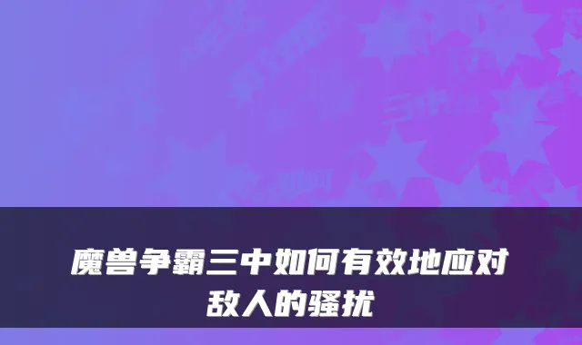 魔兽争霸三中如何有效地应对敌人的骚扰