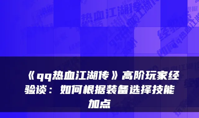 《qq热血江湖传》高阶玩家经验谈:如何根据装备选择技能加点
