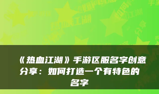 《热血江湖》手游区服名字创意分享：如何打造一个有特色的名字